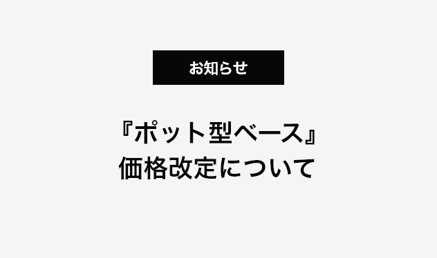 『ポット型ベース』価格改定について