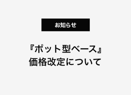 『ポット型ベース』価格改定について